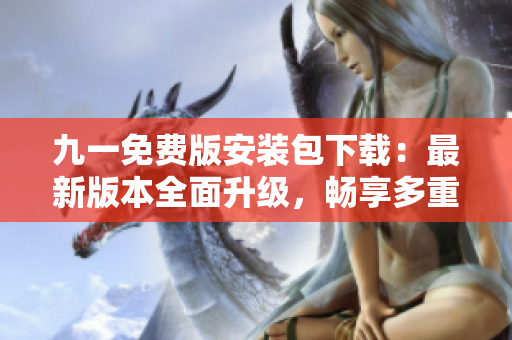 九一免費(fèi)版安裝包下載：最新版本全面升級(jí)，暢享多重功能！