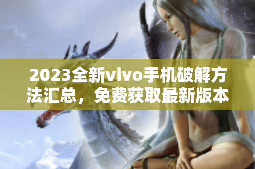 2023全新vivo手機破解方法匯總，免費獲取最新版本豪華大全