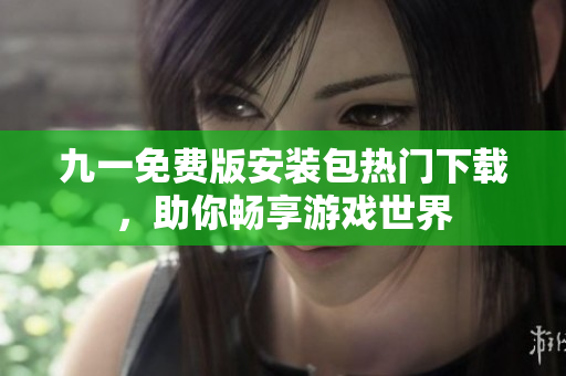 九一免費(fèi)版安裝包熱門(mén)下載，助你暢享游戲世界