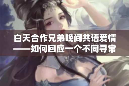 白天合作兄弟晚間共譜愛情——如何回應(yīng)一個(gè)不同尋常的關(guān)系