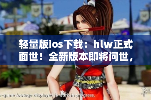 輕量版ios下載：hlw正式面世！全新版本即將問世，輕量更懂你。