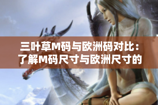 三葉草M碼與歐洲碼對(duì)比：了解M碼尺寸與歐洲尺寸的差異