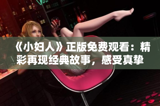《小婦人》正版免費觀看：精彩再現(xiàn)經(jīng)典故事，感受真摯情感與家庭溫暖