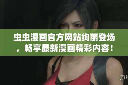 蟲蟲漫畫官方網(wǎng)站絢麗登場，暢享最新漫畫精彩內(nèi)容！