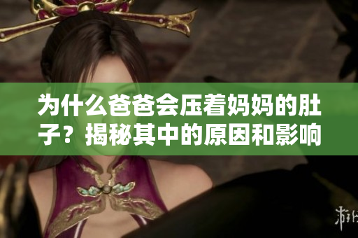 為什么爸爸會壓著媽媽的肚子？揭秘其中的原因和影響