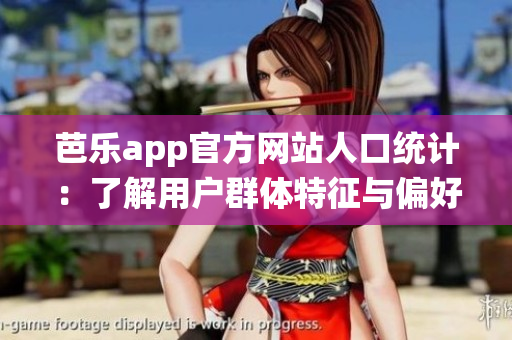 芭樂(lè)app官方網(wǎng)站人口統(tǒng)計(jì)：了解用戶群體特征與偏好，助力精準(zhǔn)營(yíng)銷(xiāo)