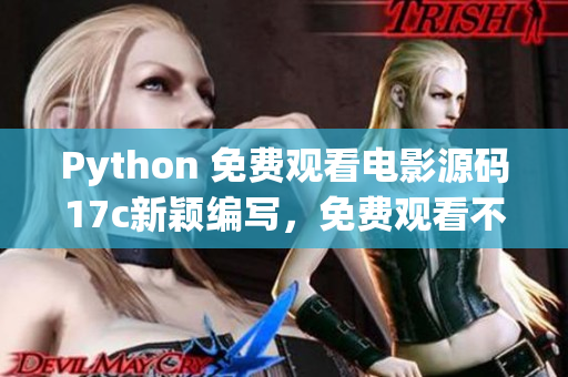 Python 免費(fèi)觀看電影源碼17c新穎編寫，免費(fèi)觀看不少于40部電影，包含高清圖庫(kù)