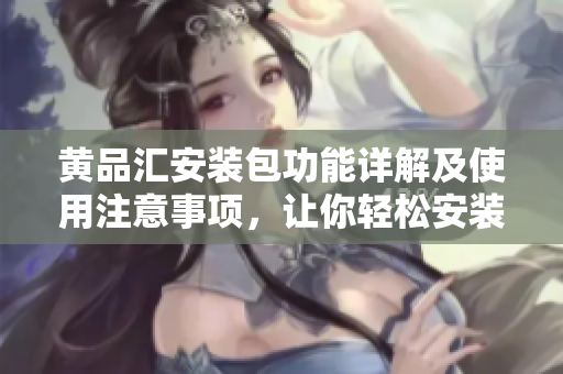 黃品匯安裝包功能詳解及使用注意事項，讓你輕松安裝應(yīng)用程序