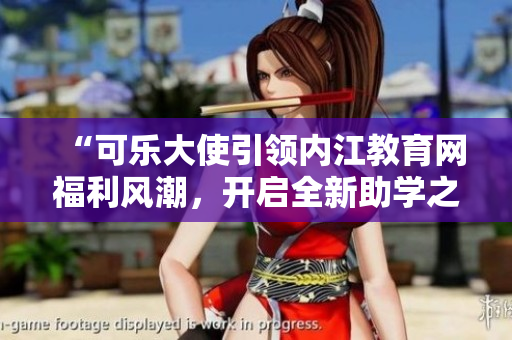 “可樂大使引領(lǐng)內(nèi)江教育網(wǎng)福利風(fēng)潮，開啟全新助學(xué)之旅”