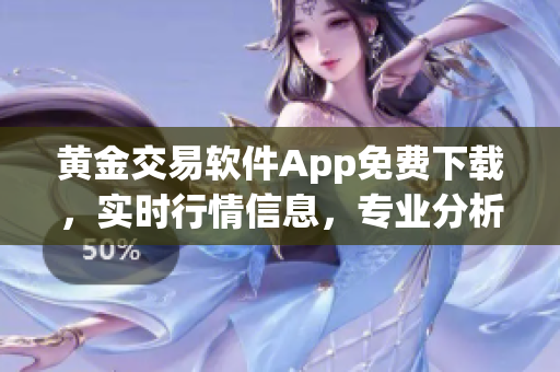 黃金交易軟件App免費(fèi)下載，實(shí)時行情信息，專業(yè)分析指導(dǎo)