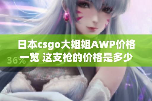 日本csgo大姐姐AWP價(jià)格一覽 這支槍的價(jià)格是多少