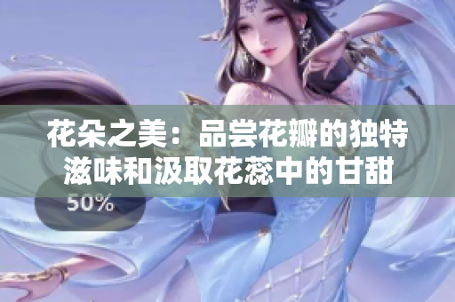 花朵之美：品嘗花瓣的獨(dú)特滋味和汲取花蕊中的甘甜