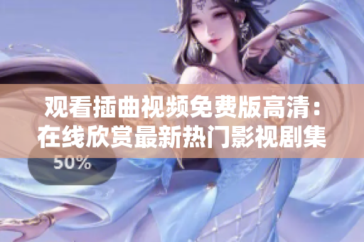 觀看插曲視頻免費(fèi)版高清：在線欣賞最新熱門影視劇集，盡享高品質(zhì)視聽體驗