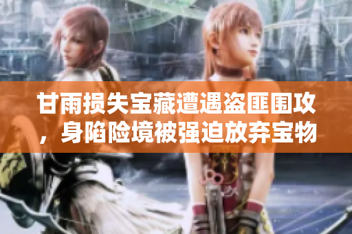 甘雨損失寶藏遭遇盜匪圍攻，身陷險境被強(qiáng)迫放棄寶物
