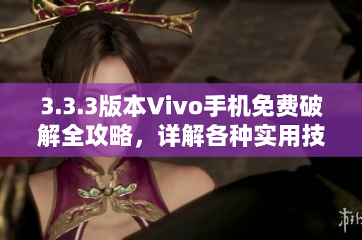3.3.3版本Vivo手機免費破解全攻略，詳解各種實用技巧