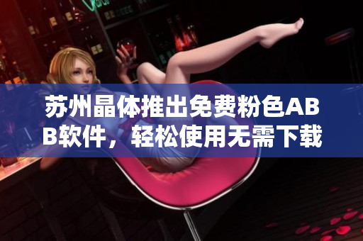 蘇州晶體推出免費(fèi)粉色ABB軟件，輕松使用無(wú)需下載安裝
