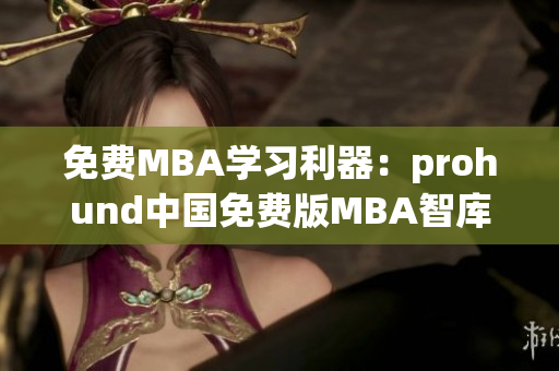 免費(fèi)MBA學(xué)習(xí)利器：prohund中國(guó)免費(fèi)版MBA智庫(kù)帶你開啟商業(yè)智慧之旅