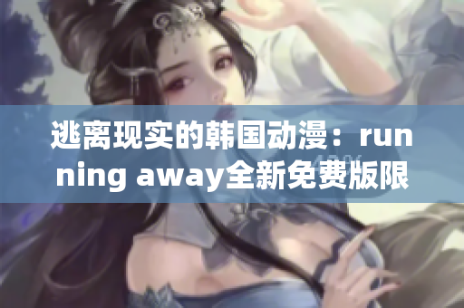 逃離現(xiàn)實(shí)的韓國(guó)動(dòng)漫：running away全新免費(fèi)版限時(shí)上線