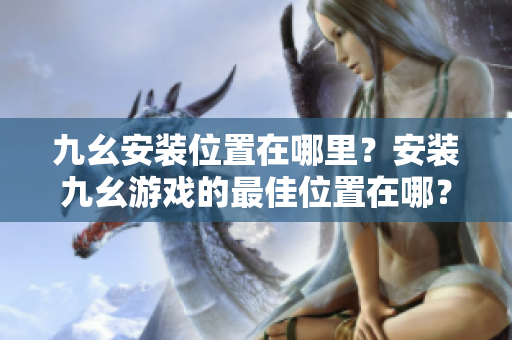 九幺安裝位置在哪里？安裝九幺游戲的最佳位置在哪？