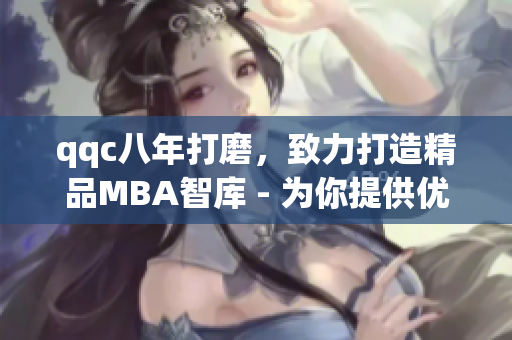 qqc八年打磨，致力打造精品MBA智庫(kù) - 為你提供優(yōu)質(zhì)商業(yè)管理知識(shí)