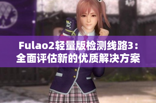 Fulao2輕量版檢測線路3：全面評估新的優(yōu)質(zhì)解決方案