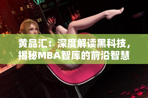 黃品匯：深度解讀黑科技，揭秘MBA智庫的前沿智慧