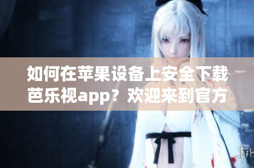 如何在蘋果設(shè)備上安全下載芭樂視app？歡迎來到官方下載指南！安心安裝，暢享精彩視頻內(nèi)容。