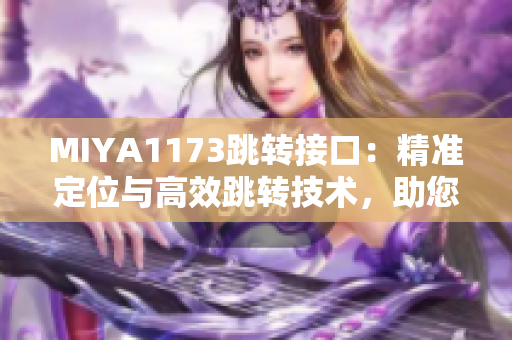 MIYA1173跳轉(zhuǎn)接口：精準(zhǔn)定位與高效跳轉(zhuǎn)技術(shù)，助您實(shí)現(xiàn)網(wǎng)頁(yè)跳轉(zhuǎn)需求