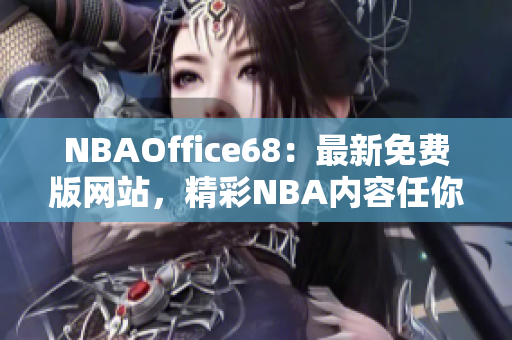 NBAOffice68：最新免費(fèi)版網(wǎng)站，精彩NBA內(nèi)容任你暢享