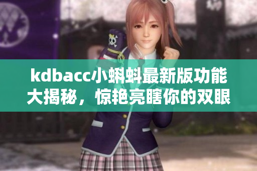 kdbacc小蝌蚪最新版功能大揭秘，驚艷亮瞎你的雙眼