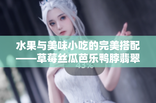 水果與美味小吃的完美搭配——草莓絲瓜芭樂鴨脖翡翠手鐲