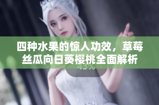 四種水果的驚人功效，草莓絲瓜向日葵櫻桃全面解析