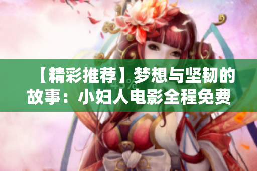 【精彩推薦】夢想與堅韌的故事：小婦人電影全程免費在線觀看，正版影片盡在其中