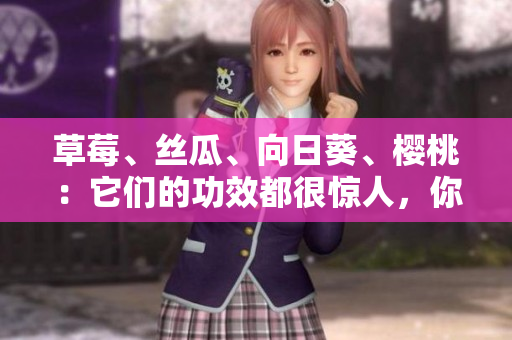 草莓、絲瓜、向日葵、櫻桃：它們的功效都很驚人，你知道嗎？