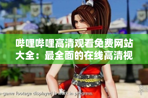 嗶哩嗶哩高清觀看免費網(wǎng)站大全：最全面的在線高清視頻觀看平臺推薦