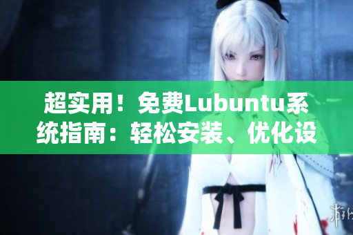 超實用！免費Lubuntu系統(tǒng)指南：輕松安裝、優(yōu)化設(shè)置、操作技巧一網(wǎng)打盡