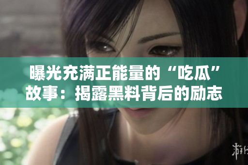 曝光充滿正能量的“吃瓜”故事：揭露黑料背后的勵(lì)志正能量