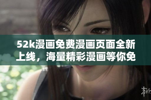 52k漫畫免費漫畫頁面全新上線，海量精彩漫畫等你免費閱讀