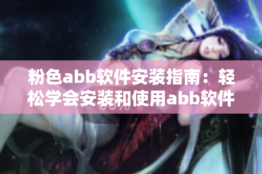 粉色abb軟件安裝指南：輕松學(xué)會安裝和使用abb軟件