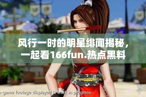 風(fēng)行一時的明星緋聞揭秘，一起看166fun.熱點黑料
