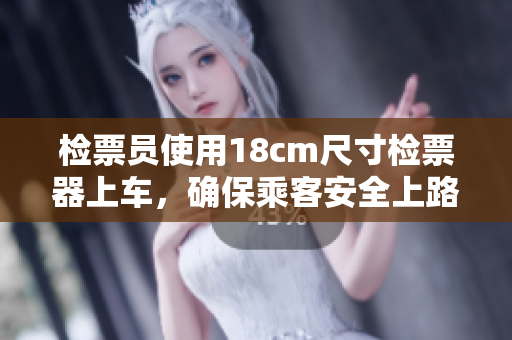 檢票員使用18cm尺寸檢票器上車，確保乘客安全上路
