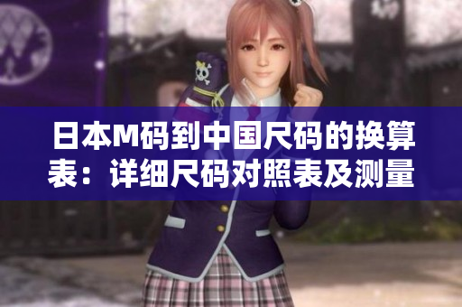 日本M碼到中國尺碼的換算表：詳細(xì)尺碼對照表及測量建議