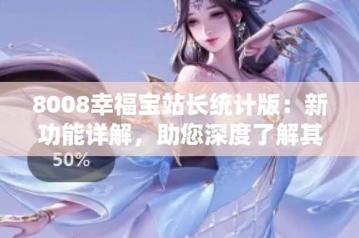 8008幸福寶站長統(tǒng)計(jì)版：新功能詳解，助您深度了解其特色與用途