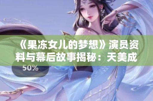 《果凍女兒的夢想》演員資料與幕后故事揭秘：天美成長為心目中的夢想女主角