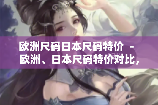 歐洲尺碼日本尺碼特價(jià) － 歐洲、日本尺碼特價(jià)對比，選購指南