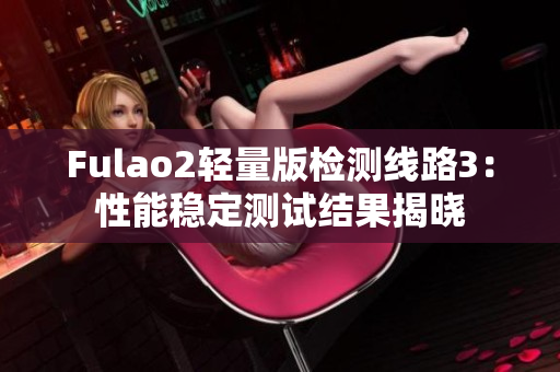 Fulao2輕量版檢測線路3：性能穩(wěn)定測試結(jié)果揭曉