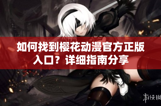 如何找到櫻花動(dòng)漫官方正版入口？詳細(xì)指南分享