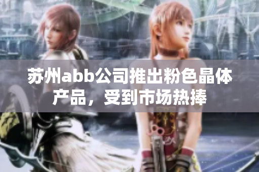 蘇州abb公司推出粉色晶體產(chǎn)品，受到市場熱捧