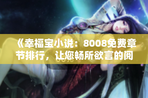《幸福寶小說(shuō)：8008免費(fèi)章節(jié)排行，讓您暢所欲言的閱讀體驗(yàn)》