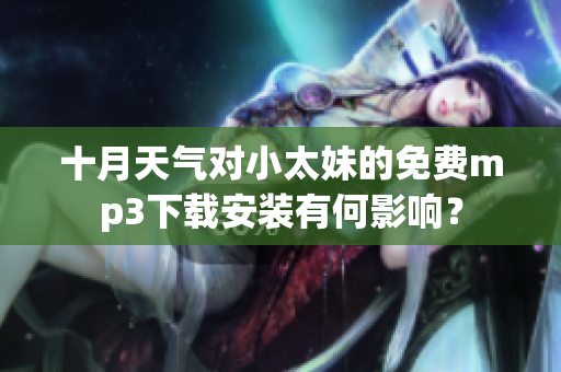 十月天氣對小太妹的免費mp3下載安裝有何影響？